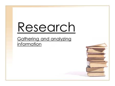 Research Gathering and analyzing information. Choosing a Topic Choose a general idea of interest and then focus on some part of it. Make sure you choose.