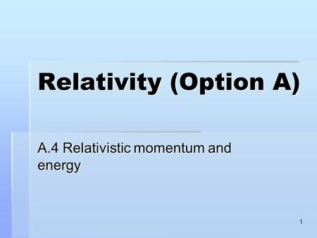 1 Relativity (Option A) A.4 Relativistic momentum and energy.