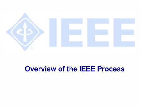 Overview of the IEEE Process. Overview of Process l Project Approval l Develop Draft Standards l Ballot Draft l IEEE-SA Standards Board Approval l Publish.