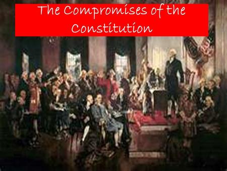 The Compromises of the Constitution. Pair Share Describe a time in your life when it was beneficial to compromise with someone else.