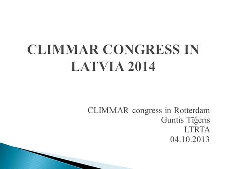CLIMMAR CONGRESS IN LATVIA 2014 CLIMMAR congress in Rotterdam Guntis Tīģeris LTRTA 04.10.2013.