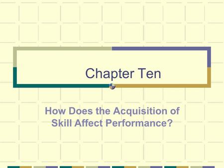 Chapter Ten How Does the Acquisition of Skill Affect Performance?
