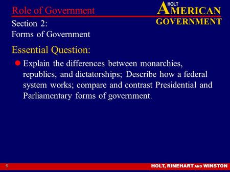 A MERICAN GOVERNMENT HOLT HOLT, RINEHART AND WINSTON Role of Government 1 Section 2: Forms of Government Essential Question: Explain the differences between.