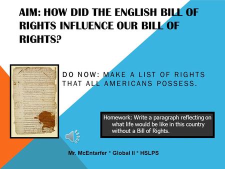 AIM: HOW DID THE ENGLISH BILL OF RIGHTS INFLUENCE OUR BILL OF RIGHTS? DO NOW: MAKE A LIST OF RIGHTS THAT ALL AMERICANS POSSESS. Homework: Write a paragraph.
