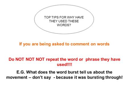 TOP TIPS FOR WHY HAVE THEY USED THESE WORDS? If you are being asked to comment on words Do NOT NOT NOT repeat the word or phrase they have used!!!! E.G.
