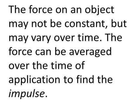 The force on an object may not be constant, but may vary over time. The force can be averaged over the time of application to find the impulse.