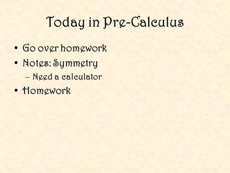 Today in Pre-Calculus Go over homework Notes: Symmetry –Need a calculator Homework.