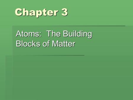 Chapter 3 Atoms: The Building Blocks of Matter. Sect. 3-1: The Atom: From Philosophical Idea to Scientific Theory  Democritus vs. Aristotle  Atom vs.
