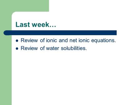 Last week… Review of ionic and net ionic equations. Review of water solubilities.