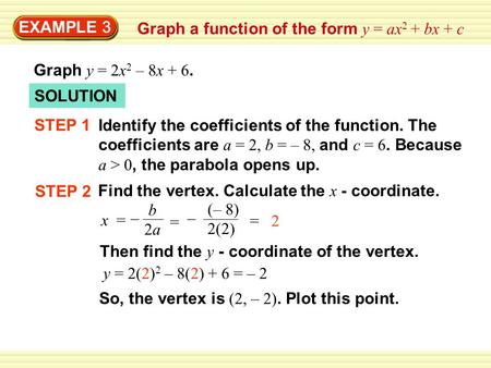 EXAMPLE 3 Graph a function of the form y = ax 2 + bx + c Graph y = 2x 2 – 8x + 6. SOLUTION Identify the coefficients of the function. The coefficients.