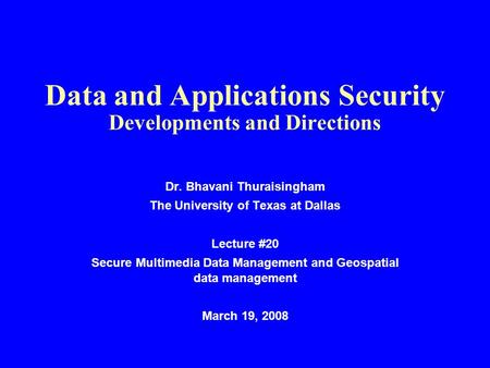 Data and Applications Security Developments and Directions Dr. Bhavani Thuraisingham The University of Texas at Dallas Lecture #20 Secure Multimedia Data.