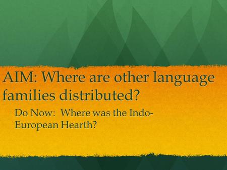 AIM: Where are other language families distributed? Do Now: Where was the Indo- European Hearth?