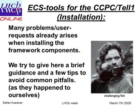 March 7th 2005 Stefan Koestner LHCb week ECS-tools for the CCPC/Tell1 (Installation): Many problems/user- requests already arises when installing the framework.