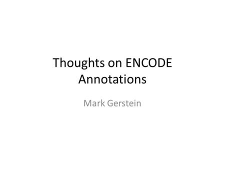 Thoughts on ENCODE Annotations Mark Gerstein. Simplified Comprehensive (published annotation, mostly in '12 & '14 rollouts)