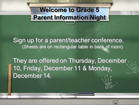 Welcome to Grade 5 Parent Information Night Sign up for a parent/teacher conference. (Sheets are on rectangular table in back of room) They are offered.