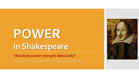 POWER In Shakespeare “Absolute power corrupts absolutely” John Emerich Edward Dalberg Acton, first Baron Acton (1834–1902).