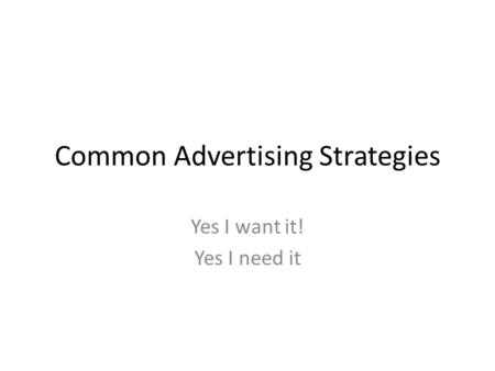 Common Advertising Strategies Yes I want it! Yes I need it.