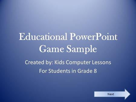 Educational PowerPoint Game Sample Created by: Kids Computer Lessons For Students in Grade 8 Next.