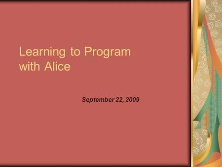 Learning to Program with Alice September 22, 2009.