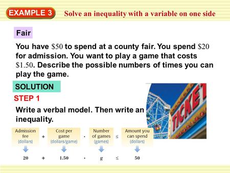 EXAMPLE 3 Solve an inequality with a variable on one side Fair You have $50 to spend at a county fair. You spend $20 for admission. You want to play a.