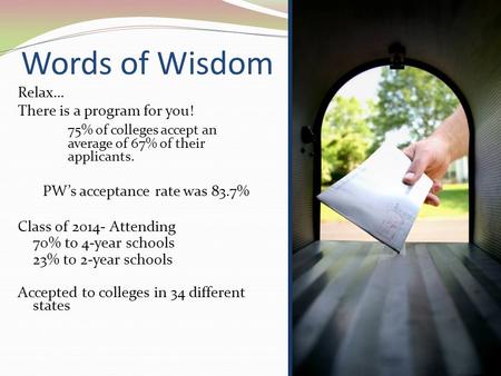 Words of Wisdom Relax… There is a program for you! 75% of colleges accept an average of 67% of their applicants. PW’s acceptance rate was 83.7% Class of.