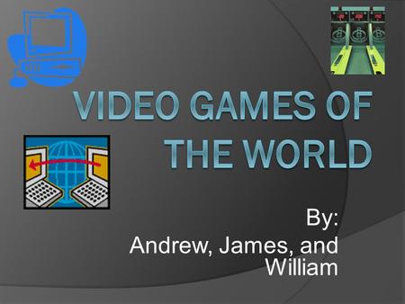 By: Andrew, James, and William. Introduction: Do you like video games? Video games are very fun and interesting. If you like video games you should read.