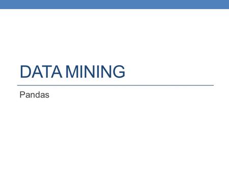 DATA MINING Pandas. Python Data Analysis Library A library for data analysis of (mostly) tabular data Gives capabilities similar to Excel and SQL but.
