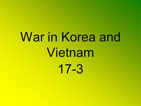 War in Korea and Vietnam 17-3. 38 th Parallel Post WWII Korea divided at 38 th Parallel North – Communist South – U.S. backing.