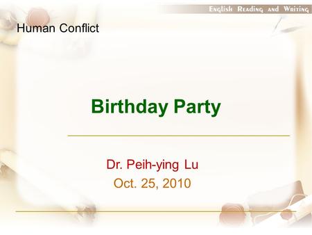 Birthday Party Human Conflict Dr. Peih-ying Lu Oct. 25, 2010.