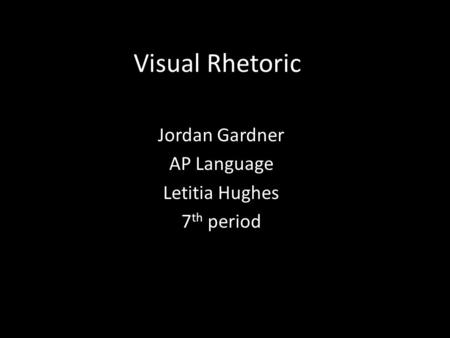 Visual Rhetoric Jordan Gardner AP Language Letitia Hughes 7 th period.