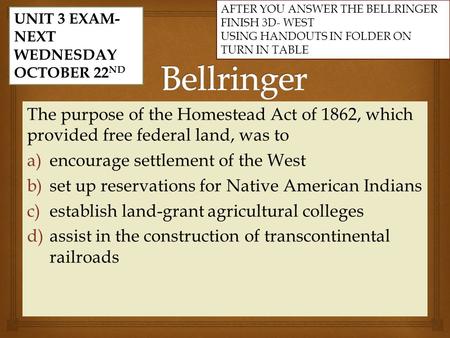 The purpose of the Homestead Act of 1862, which provided free federal land, was to a) a)encourage settlement of the West b) b)set up reservations for Native.