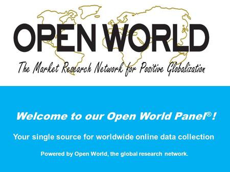 Welcome to our Open World Panel ® ! Your single source for worldwide online data collection Powered by Open World, the global research network.