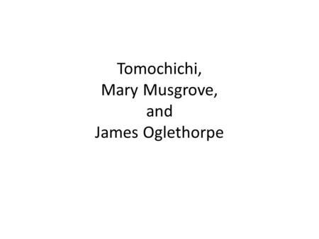 Tomochichi, Mary Musgrove, and James Oglethorpe. James Oglethorpe founded: A.) Atlanta B.) Sanders Elementary C.) Savannah.