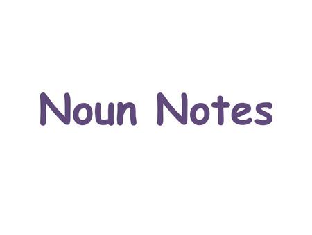 Noun Notes. Noun A noun is a word that names a person, place, thing, or idea. Person nouns: Bob, mom, sister, teacher, student Place nouns: Paris, school,