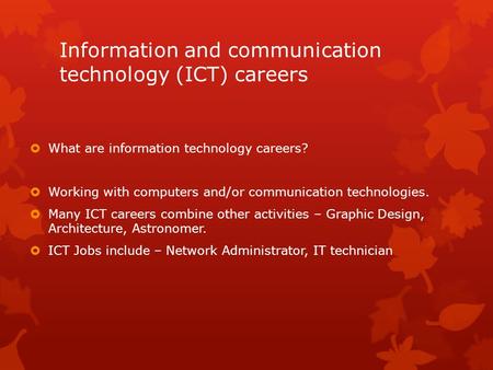 Information and communication technology (ICT) careers  What are information technology careers?  Working with computers and/or communication technologies.