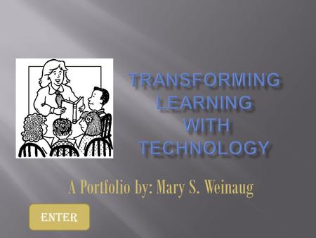 A Portfolio by: Mary S. Weinaug Enter.  As a teacher it is critical for me to demonstrate mastery of teacher standards  ISTE-NETS Teacher Standards.