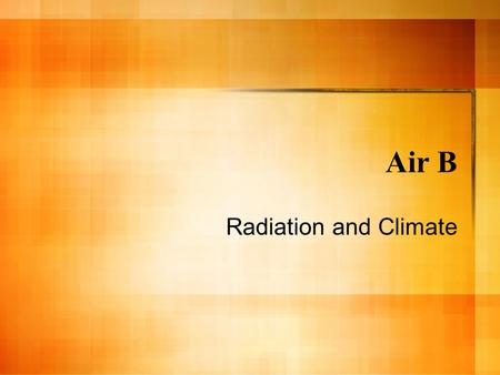 Air B Radiation and Climate. Solar Radiation The sun (Sol) is a huge fusion reactor - combines two nuclei of H to a He atom. – The produces a tremendous.