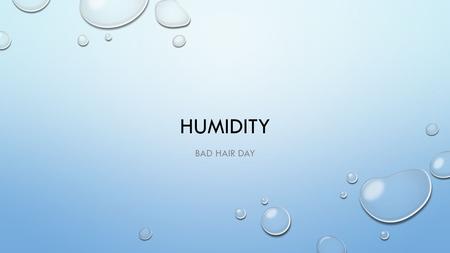 HUMIDITY BAD HAIR DAY. WHAT IS HUMIDITY? THE WATER VAPOR IN THE AIR (INVISIBLE)