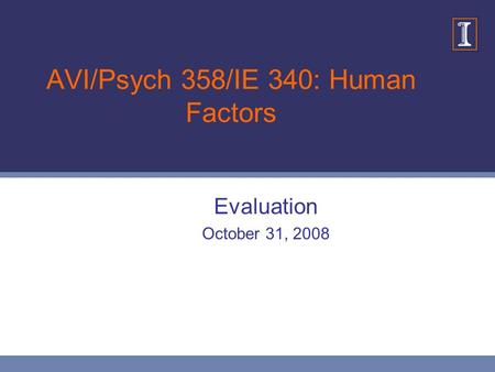 AVI/Psych 358/IE 340: Human Factors Evaluation October 31, 2008.