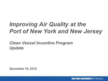 Improving Air Quality at the Port of New York and New Jersey Clean Vessel Incentive Program Update December 16, 2015.