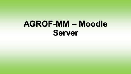 AGROF-MM – Moodle Server. The new AGROF-MM Moodle Server We installed the AgrofMM Moodle system which can serve as project management tool, working document.