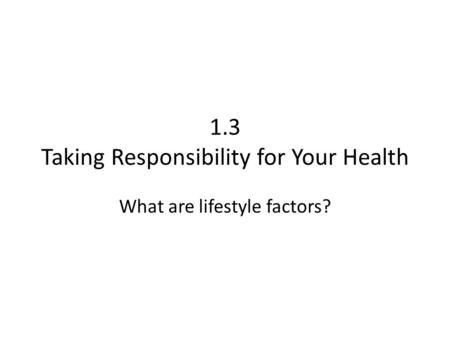 1.3 Taking Responsibility for Your Health What are lifestyle factors?