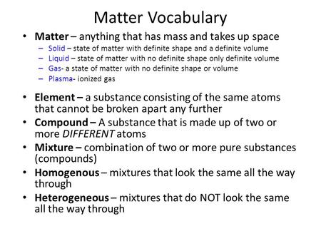 Matter Vocabulary Matter – anything that has mass and takes up space – Solid – state of matter with definite shape and a definite volume – Liquid – state.