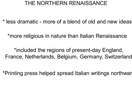 THE NORTHERN RENAISSANCE * less dramatic - more of a blend of old and new ideas *more religious in nature than Italian Renaissance *included the regions.
