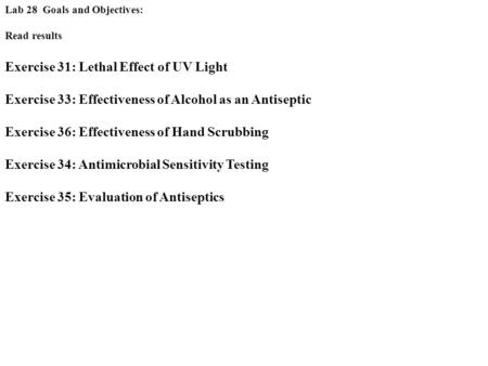 Lab 28 Goals and Objectives: Read results Exercise 31: Lethal Effect of UV Light Exercise 33: Effectiveness of Alcohol as an Antiseptic Exercise 36: Effectiveness.