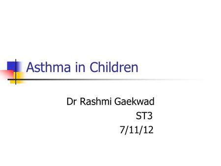Asthma in Children Dr Rashmi Gaekwad ST3 7/11/12.