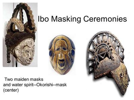 Ibo Masking Ceremonies Two maiden masks and water spirit--Okorishi--mask (center)