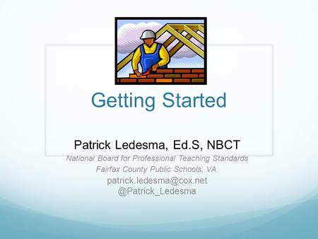 Getting Started Patrick Ledesma, Ed.S, NBCT National Board for Professional Teaching Standards Fairfax County Public Schools, VA.
