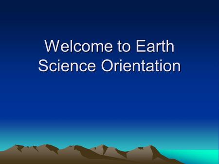Welcome to Earth Science Orientation. Goals of the Program District goal: to increase accelerated student achievement, participation, and offerings.