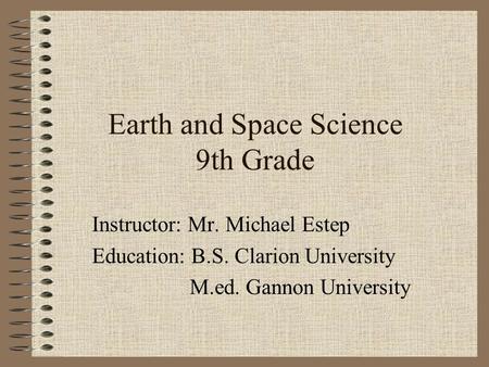 Earth and Space Science 9th Grade Instructor: Mr. Michael Estep Education: B.S. Clarion University M.ed. Gannon University.
